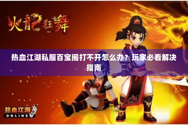 热血江湖私服百宝阁打不开怎么办？玩家必看解决指南