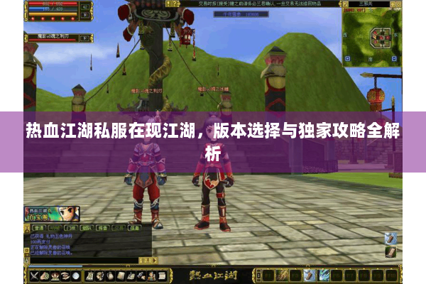 热血江湖私服在现江湖，版本选择与独家攻略全解析