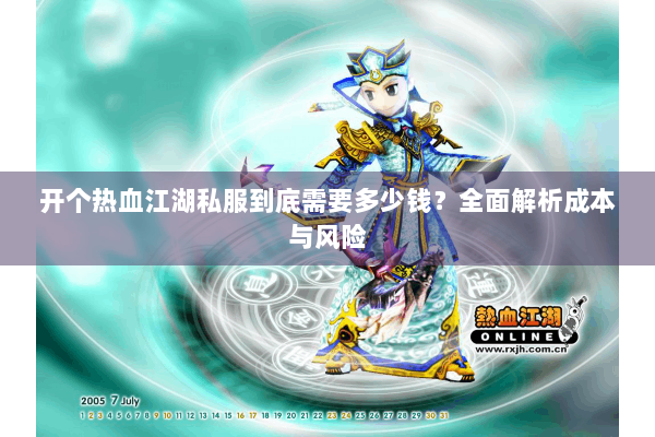 开个热血江湖私服到底需要多少钱？全面解析成本与风险