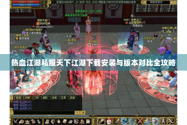 热血江湖私服天下江湖下载安装与版本对比全攻略 热血江湖私服天下江湖下载安装与版本对比全攻略
