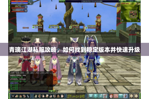 青璃江湖私服攻略，如何找到稳定版本并快速升级