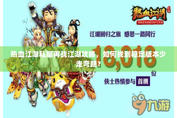 热血江湖私服再战江湖攻略，如何找到稳定版本少走弯路？