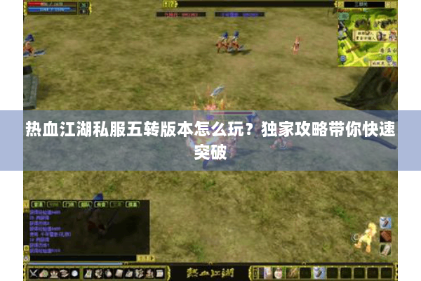热血江湖私服五转版本怎么玩？独家攻略带你快速突破