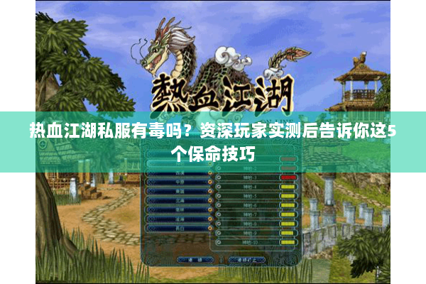 热血江湖私服有毒吗?资深玩家实测后告诉你这5个保命技巧 热血江湖私服有毒吗?资深玩家实测后告诉你这5个保命技巧