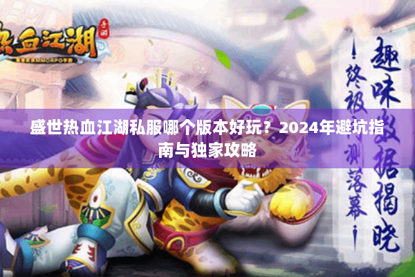 盛世热血江湖私服哪个版本好玩？2024年避坑指南与独家攻略