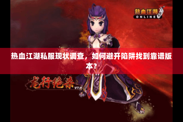 热血江湖私服现状调查，如何避开陷阱找到靠谱版本？