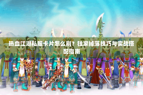 热血江湖私服卡片怎么刷？独家掉落技巧与实战搭配指南