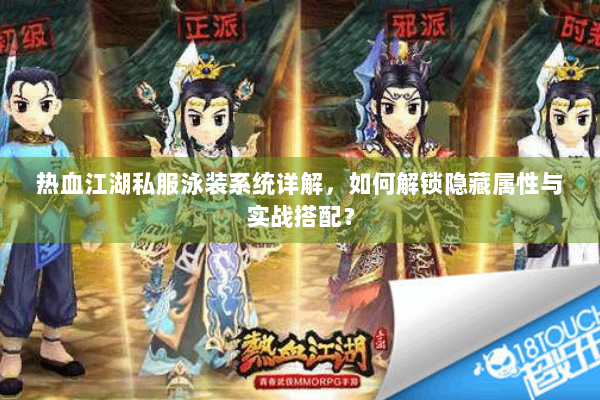 热血江湖私服泳装系统详解,如何解锁隐藏属性与实战搭配? 热血江湖私服泳装系统详解,如何解锁隐藏属性与实战搭配?