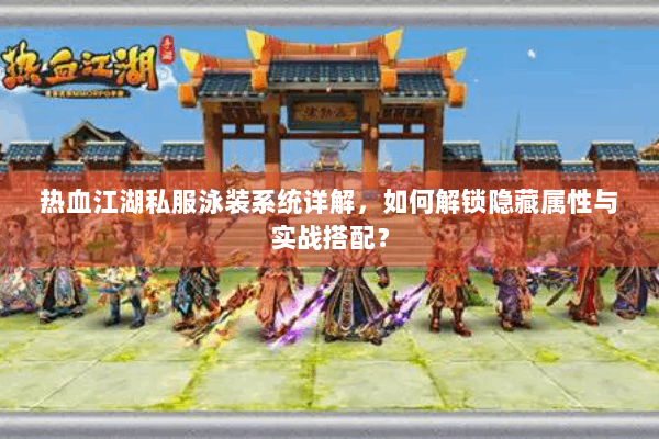 热血江湖私服泳装系统详解,如何解锁隐藏属性与实战搭配? 热血江湖私服泳装系统详解,如何解锁隐藏属性与实战搭配?