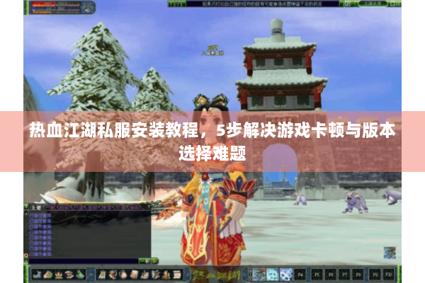 热血江湖私服安装教程,5步解决游戏卡顿与版本选择难题 热血江湖私服安装教程,5步解决游戏卡顿与版本选择难题