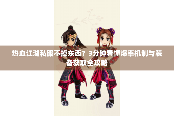 热血江湖私服不掉东西?3分钟看懂爆率机制与装备获取全攻略 热血江湖私服不掉东西?3分钟看懂爆率机制与装备获取全攻略