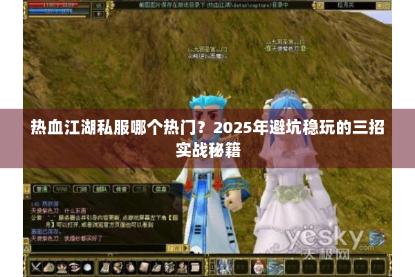 热血江湖私服哪个热门?2025年避坑稳玩的三招实战秘籍 热血江湖私服哪个热门?2025年避坑稳玩的三招实战秘籍