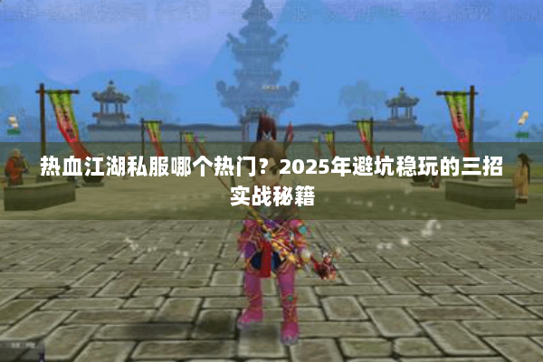 热血江湖私服哪个热门?2025年避坑稳玩的三招实战秘籍 热血江湖私服哪个热门?2025年避坑稳玩的三招实战秘籍