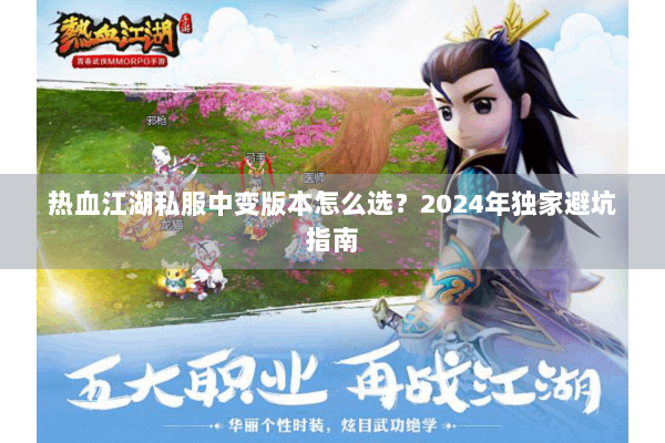 热血江湖私服中变版本怎么选?2024年独家避坑指南 热血江湖私服中变版本怎么选?2024年独家避坑指南