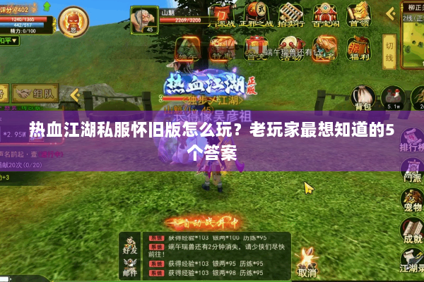 热血江湖私服怀旧版怎么玩?老玩家最想知道的5个答案 热血江湖私服怀旧版怎么玩?老玩家最想知道的5个答案