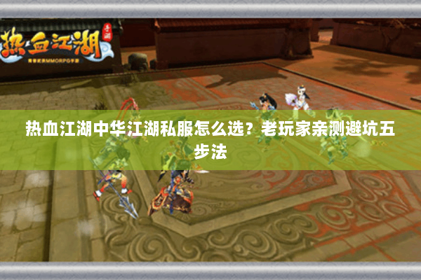 热血江湖中华江湖私服怎么选？老玩家亲测避坑五步法