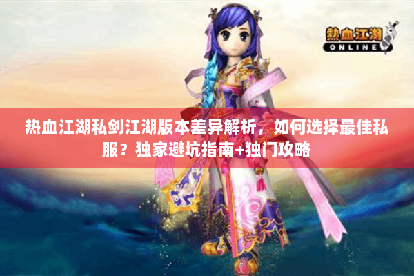热血江湖私剑江湖版本差异解析,如何选择最佳私服?独家避坑指南+独门攻略 热血江湖私剑江湖版本差异解析,如何选择最佳私服?独家避坑指南+独门攻略