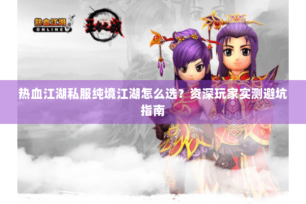 热血江湖私服纯境江湖怎么选?资深玩家实测避坑指南 热血江湖私服纯境江湖怎么选?资深玩家实测避坑指南