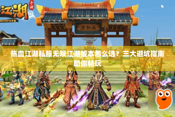 热血江湖私服无双江湖版本怎么选？三大避坑指南助你畅玩