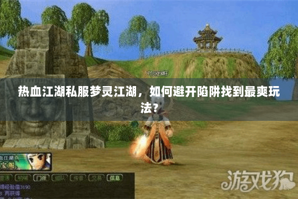 热血江湖私服梦灵江湖，如何避开陷阱找到最爽玩法？