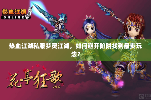 热血江湖私服梦灵江湖,如何避开陷阱找到最爽玩法? 热血江湖私服梦灵江湖,如何避开陷阱找到最爽玩法?