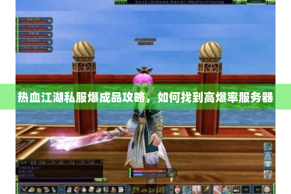 热血江湖私服爆成品攻略,如何找到高爆率服务器 热血江湖私服爆成品攻略,如何找到高爆率服务器
