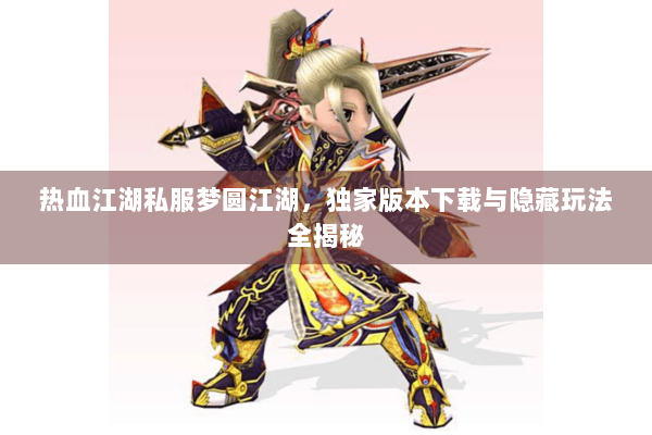 热血江湖私服梦圆江湖,独家版本下载与隐藏玩法全揭秘 热血江湖私服梦圆江湖,独家版本下载与隐藏玩法全揭秘
