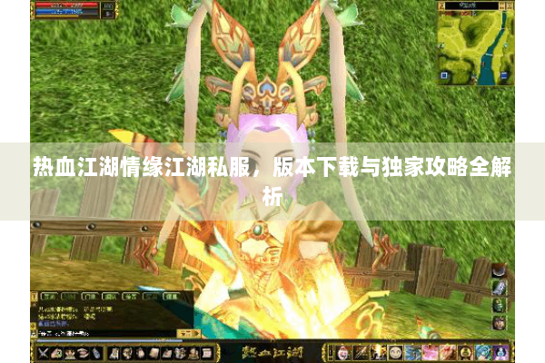 热血江湖情缘江湖私服，版本下载与独家攻略全解析