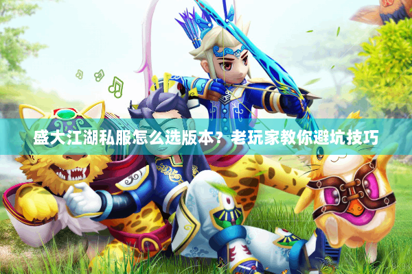 盛大江湖私服怎么选版本？老玩家教你避坑技巧