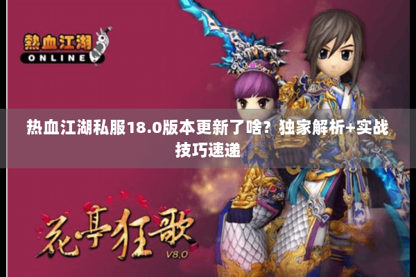 热血江湖私服18.0版本更新了啥?独家解析+实战技巧速递 热血江湖私服18.0版本更新了啥?独家解析+实战技巧速递