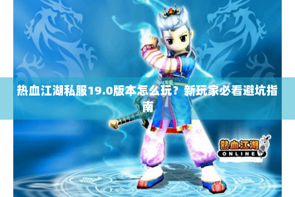 热血江湖私服19.0版本怎么玩?新玩家必看避坑指南 热血江湖私服19.0版本怎么玩?新玩家必看避坑指南