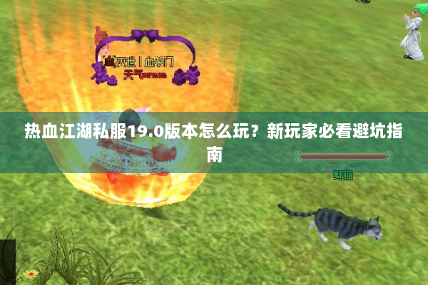 热血江湖私服19.0版本怎么玩?新玩家必看避坑指南 热血江湖私服19.0版本怎么玩?新玩家必看避坑指南