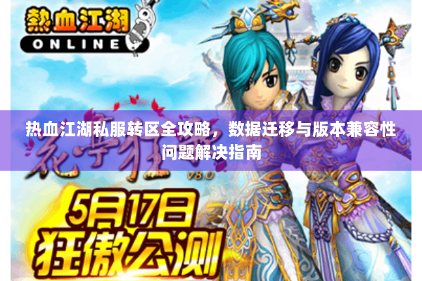 热血江湖私服转区全攻略，数据迁移与版本兼容性问题解决指南