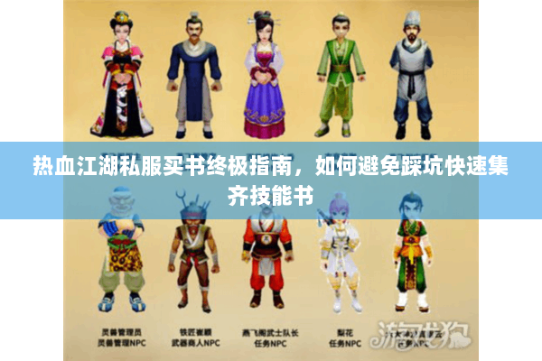 热血江湖私服买书终极指南,如何避免踩坑快速集齐技能书 热血江湖私服买书终极指南,如何避免踩坑快速集齐技能书