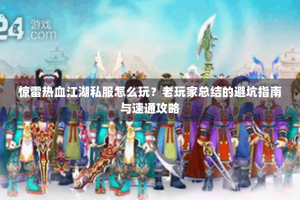 惊雷热血江湖私服怎么玩?老玩家总结的避坑指南与速通攻略 惊雷热血江湖私服怎么玩?老玩家总结的避坑指南与速通攻略