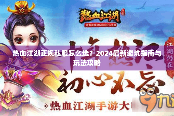 热血江湖正规私服怎么选？2024最新避坑指南与玩法攻略