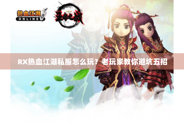 RX热血江湖私服怎么玩？老玩家教你避坑五招
