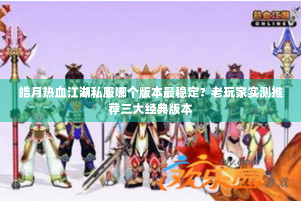 皓月热血江湖私服哪个版本最稳定？老玩家实测推荐三大经典版本
