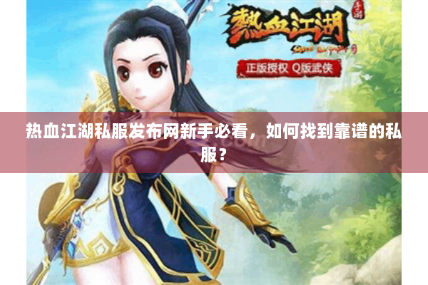 热血江湖私服发布网新手必看,如何找到靠谱的私服? 热血江湖私服发布网新手必看,如何找到靠谱的私服?
