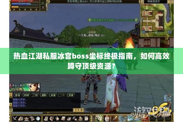 热血江湖私服冰宫boss坐标终极指南,如何高效蹲守顶级资源? 热血江湖私服冰宫boss坐标终极指南,如何高效蹲守顶级资源?
