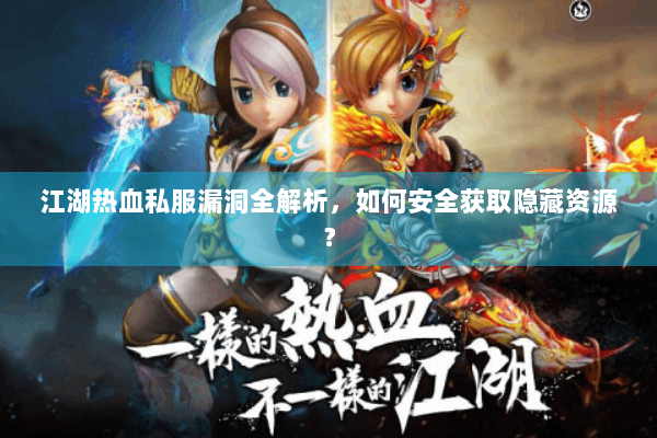 江湖热血私服漏洞全解析,如何安全获取隐藏资源? 江湖热血私服漏洞全解析,如何安全获取隐藏资源?