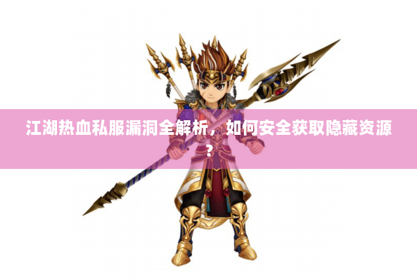 江湖热血私服漏洞全解析,如何安全获取隐藏资源? 江湖热血私服漏洞全解析,如何安全获取隐藏资源?