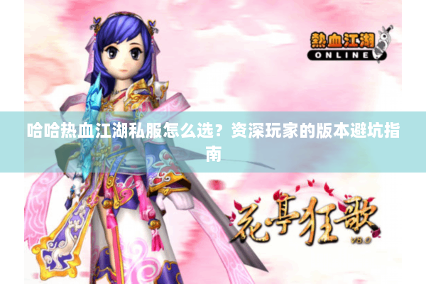 哈哈热血江湖私服怎么选？资深玩家的版本避坑指南