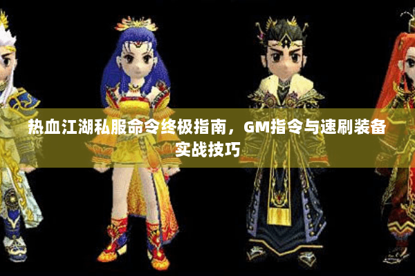 热血江湖私服命令终极指南，GM指令与速刷装备实战技巧