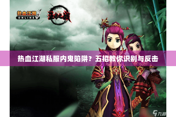 热血江湖私服内鬼陷阱？五招教你识别与反击