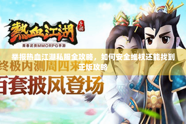 举报热血江湖私服全攻略,如何安全维权还能找到正版攻略 举报热血江湖私服全攻略,如何安全维权还能找到正版攻略