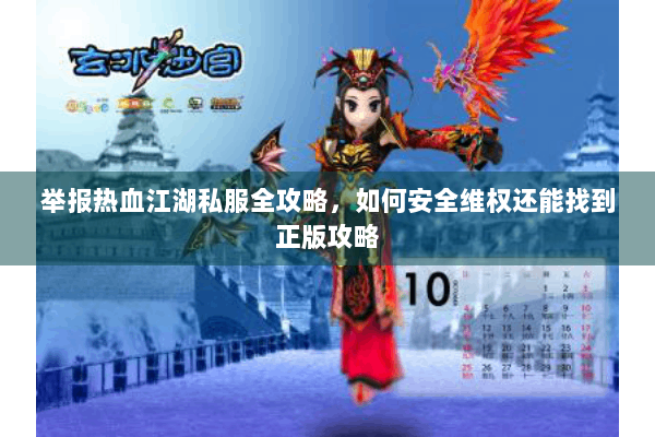 举报热血江湖私服全攻略,如何安全维权还能找到正版攻略 举报热血江湖私服全攻略,如何安全维权还能找到正版攻略