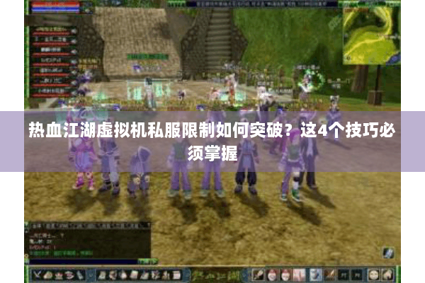 热血江湖虚拟机私服限制如何突破?这4个技巧必须掌握 热血江湖虚拟机私服限制如何突破?这4个技巧必须掌握