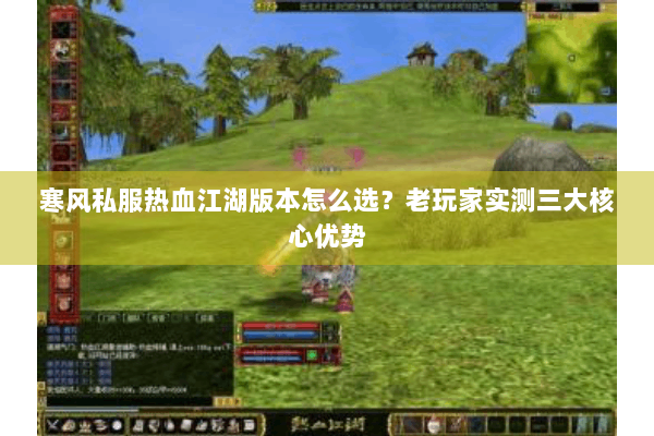 寒风私服热血江湖版本怎么选?老玩家实测三大核心优势 寒风私服热血江湖版本怎么选?老玩家实测三大核心优势