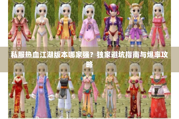 私服热血江湖版本哪家强?独家避坑指南与爆率攻略 私服热血江湖版本哪家强?独家避坑指南与爆率攻略